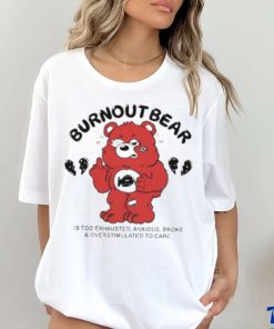 Official Burnout Bear Is Too Exhausted Anxious Broke And Overstimulated To Care shirt