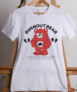 Official Burnout Bear Is Too Exhausted Anxious Broke And Overstimulated To Care hoodie, sweater, longsleeve, shirt v-neck, t-shirt