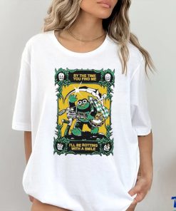 Official By The Time You Find Me I’ll Be Rotting With A Smile T Shirt
