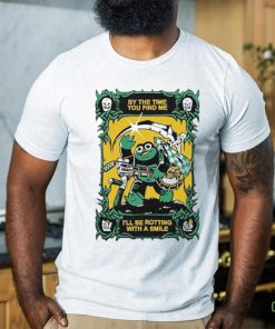 Official By The Time You Find Me I’ll Be Rotting With A Smile T Shirt