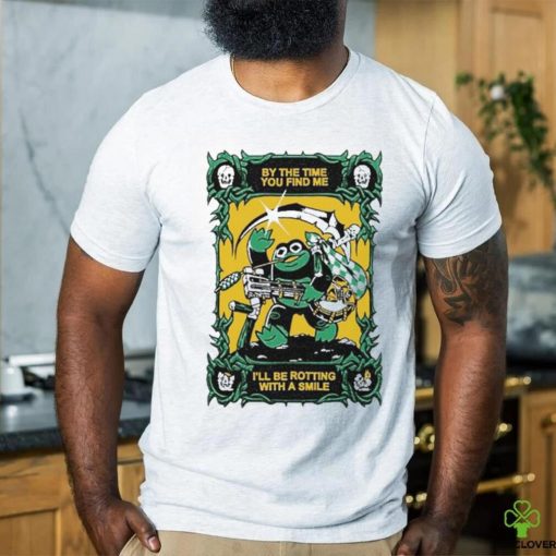 Official By The Time You Find Me I’ll Be Rotting With A Smile T Shirt