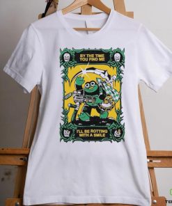 Official By The Time You Find Me I’ll Be Rotting With A Smile T Shirt