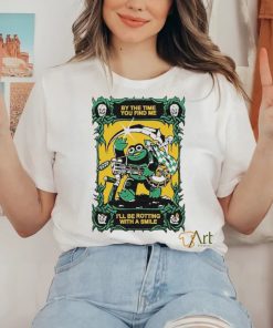 Official By The Time You Find Me I’ll Be Rotting With A Smile T Shirt
