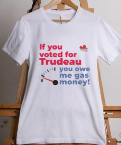 Official Canada Proud If You Voted For Trudeau You Owe Me Gas Money Shirt 3 Official Canada Proud If You Voted For Trudeau You Owe Me Gas Money Shirt