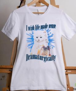 Official Cat I Wish Life Made Sense Dramaturgically Shirt
