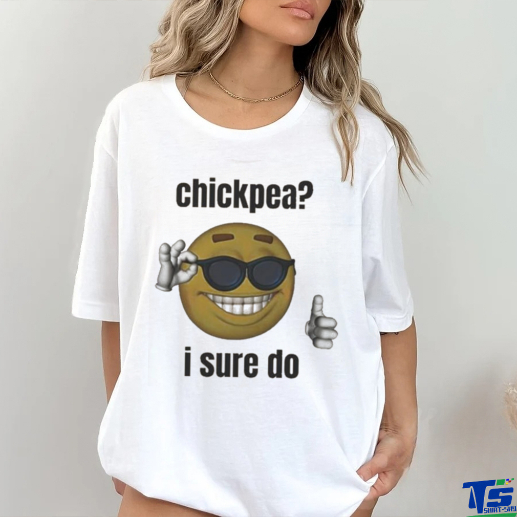 Official Chickpea I Sure Do T shirt Official Chickpea I Sure Do T shirt