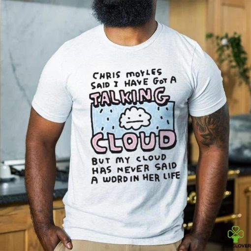 Official Chris Moyles Said I Have Got A Talking Cloud T Shirt