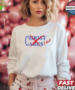 Official Christ Cares I Dont You Abandoned Your Gods For The One They Gave You And You Wonder t hoodie, sweater, longsleeve, shirt v-neck, t-shirt