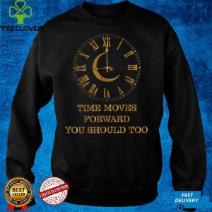 Official Clock Time Moves Forward You Should Too Inspirational T Shirt