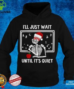Official Cool Skeleton Teacher Santa Ill Just Wait Until Its Quiet T Shirt Hoodie, Sweat