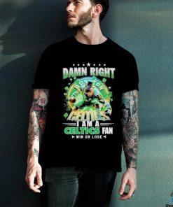 Official Damn Right Boston Celtics I Am A Celtics Fan Win Or Lose 2024 Shirt