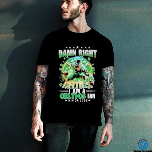 Official Damn Right Boston Celtics I Am A Celtics Fan Win Or Lose 2024 Shirt