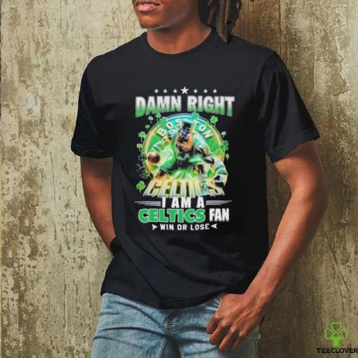 Official Damn Right Boston Celtics I Am A Celtics Fan Win Or Lose 2024 Shirt