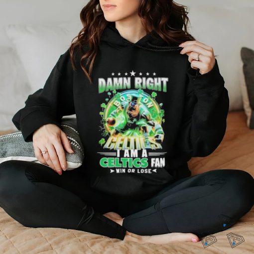 Official Damn Right Boston Celtics I Am A Celtics Fan Win Or Lose 2024 Shirt