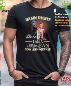 Official Damn Right I Am A Daniel Radcliffe Fan Now And Forever T Shirt