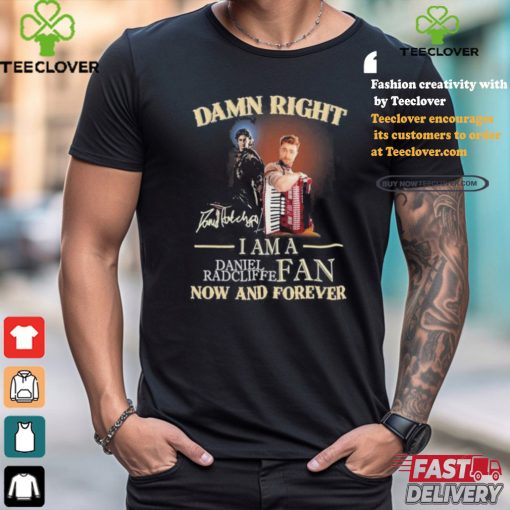 Official Damn Right I Am A Daniel Radcliffe Fan Now And Forever T Shirt