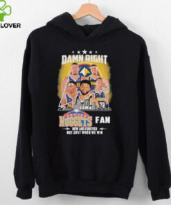 Official Damn Right I Am A Denver Nuggets Fan Now And Forever Not Just When We Win Signatures T shirts