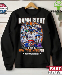 Official Damn Right I Am A New York Mets Fan Now And Forever shirt