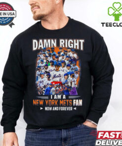 Official Damn Right I Am A New York Mets Fan Now And Forever shirt