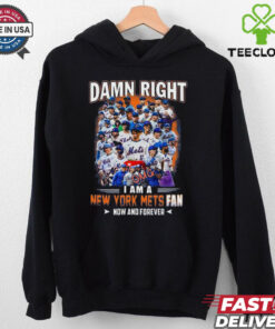 Official Damn Right I Am A New York Mets Fan Now And Forever hoodie, sweater, longsleeve, shirt v-neck, t-shirt