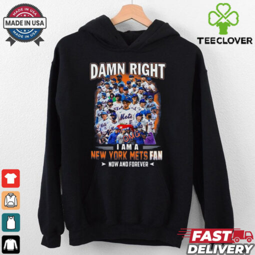 Official Damn Right I Am A New York Mets Fan Now And Forever hoodie, sweater, longsleeve, shirt v-neck, t-shirt