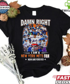 Official Damn Right I Am A New York Mets Fan Now And Forever hoodie, sweater, longsleeve, shirt v-neck, t-shirt