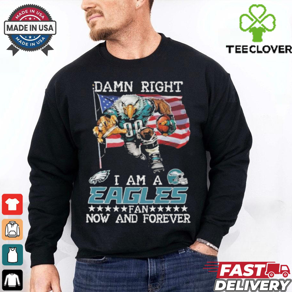 Official Damn Right I Am A Philadelphia Eagles Mascot Fan Now And Forever shirt Official Damn Right I Am A Philadelphia Eagles Mascot Fan Now And Forever shirt