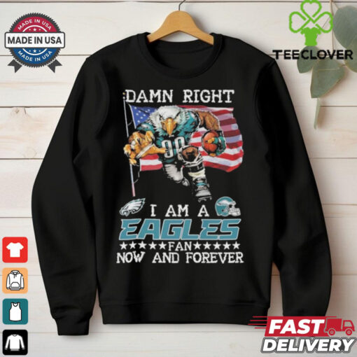 Official Damn Right I Am A Philadelphia Eagles Mascot Fan Now And Forever shirt