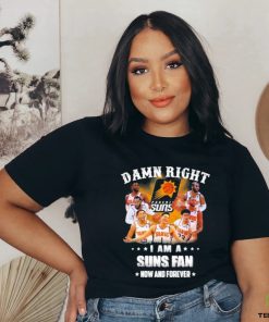 Official Damn Right I Am A Phoenix Suns Fans Now And Forever 2023 Shirt