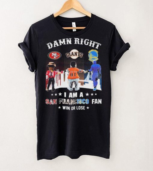 Official Damn Right I Am A San Francisco Sports Teams Mascots Fan Win Or Lose Shirt