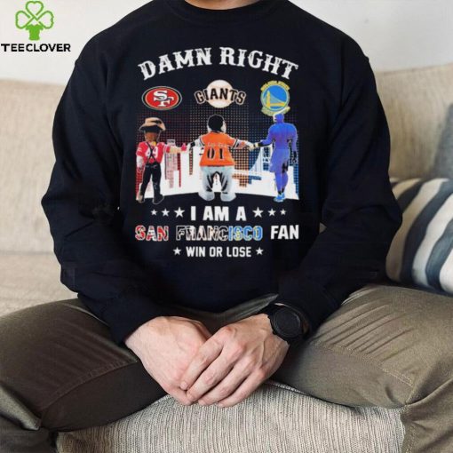 Official Damn Right I Am A San Francisco Sports Teams Mascots Fan Win Or Lose Shirt