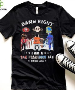 Official Damn Right I Am A San Francisco Sports Teams Mascots Fan Win Or Lose Shirt