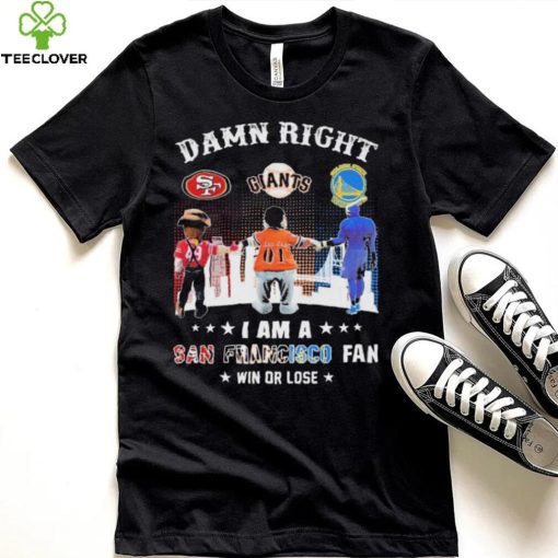 Official Damn Right I Am A San Francisco Sports Teams Mascots Fan Win Or Lose Shirt