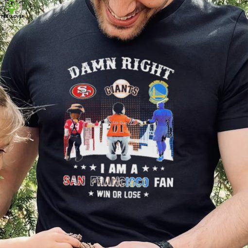 Official Damn Right I Am A San Francisco Sports Teams Mascots Fan Win Or Lose Shirt