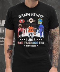 Official Damn Right I Am A San Francisco Sports Teams Mascots Fan Win Or Lose Shirt