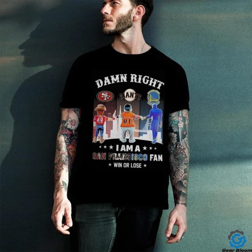 Official Damn Right I Am A San Francisco Sports Teams Mascots Fan Win or Lose Shirt