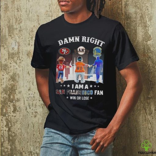 Official Damn Right I Am A San Francisco Sports Teams Mascots Fan Win or Lose Shirt