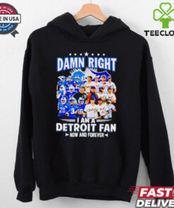 Official Damn Right I am a Detroit Fan Detroit Tigers Detroit Lions now and forever hoodie, sweater, longsleeve, shirt v-neck, t-shirt