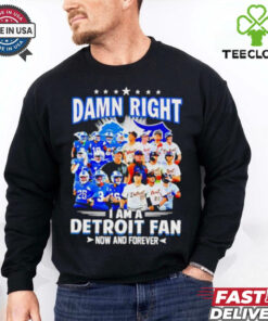 Official Damn Right I am a Detroit Fan Detroit Tigers Detroit Lions now and forever hoodie, sweater, longsleeve, shirt v-neck, t-shirt