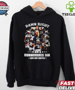 Official Damn right I am a Commodores fan now and forever signature hoodie, sweater, longsleeve, shirt v-neck, t-shirt