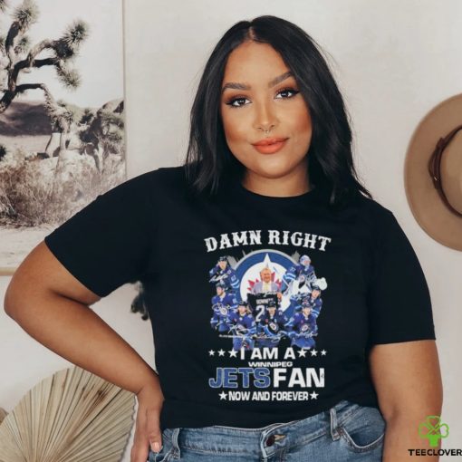Official Damn right I am a winnipeg Jets fan now and forever signatures shirt