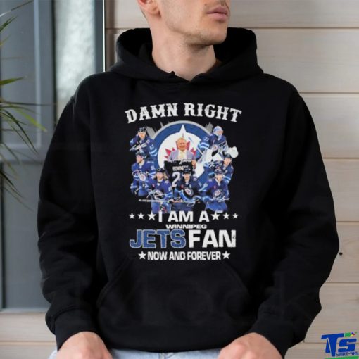 Official Damn right I am a winnipeg Jets fan now and forever signatures shirt