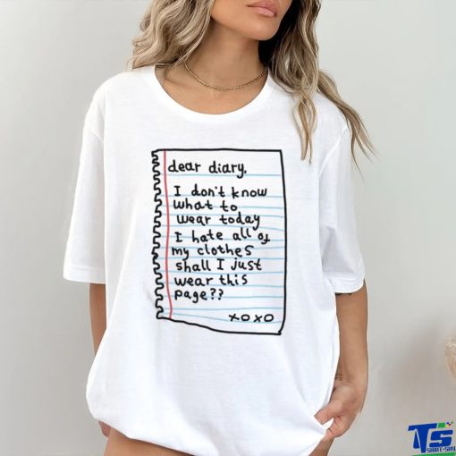 Official Dear Diary I Don’t Know What To Wear Today I Hate All Of My Clothes Shall I Just Wear This Page Shirt