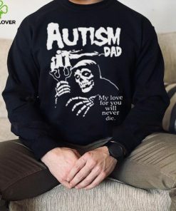 Official Death Autism Dad My Love For You Will Never Die 2023 Shirt