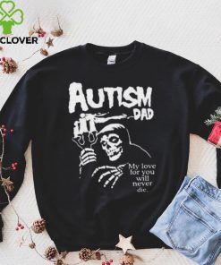 Official Death Autism Dad My Love For You Will Never Die 2023 Shirt