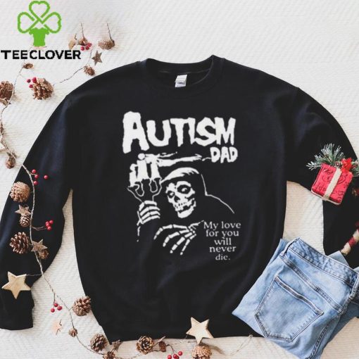 Official Death Autism Dad My Love For You Will Never Die 2023 Shirt