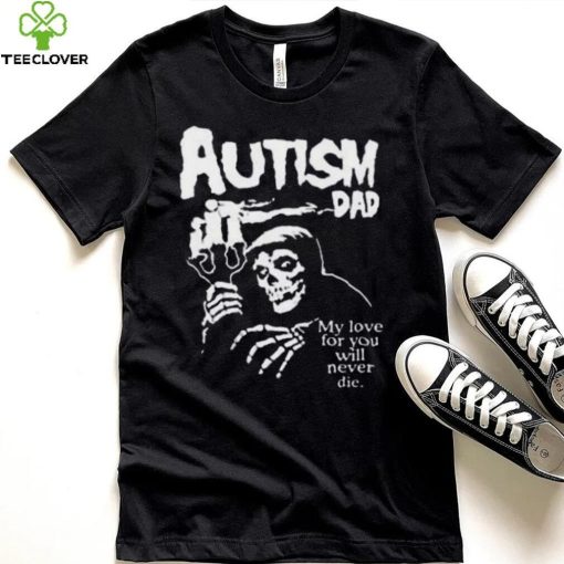 Official Death Autism Dad My Love For You Will Never Die 2023 Shirt