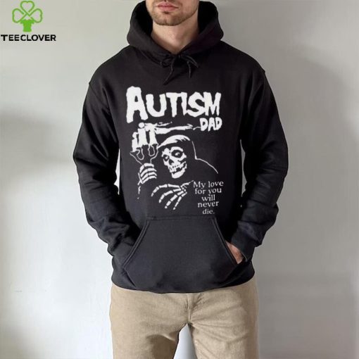 Official Death Autism Dad My Love For You Will Never Die 2023 Shirt