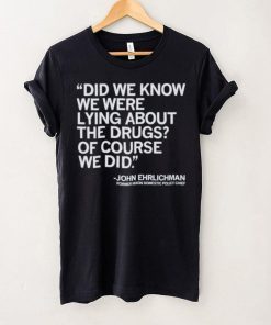 Official Did We Know We Were Lying About The Drugs Of Course We Did John Ehrlichman Former Nixon Domestic Policy Chief Shirt