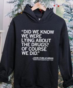 Official Did We Know We Were Lying About The Drugs Of Course We Did John Ehrlichman Former Nixon Domestic Policy Chief Shirt